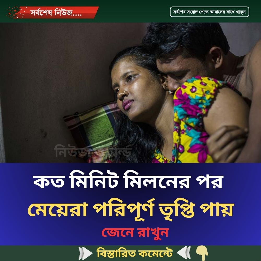 কত মিনিট মিল’নের পর মেয়েরা পরিপূর্ণ তৃপ্তি পায়…see more