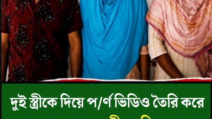 দুই স্ত্রীকে দিয়ে প/র্ণ ভিডিও তৈরি করে ব্যবসা করতেন স্বামী