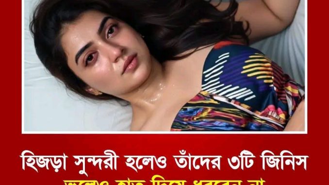 হিজড়া সুন্দরী হলেও তাদের ৩টি জিনিসে ভুলেও হাত দেবেন না…..see more
